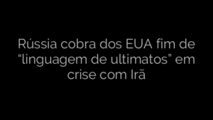 ​Rússia cobra dos EUA fim de “linguagem de ultimatos” em crise com Irã 